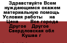 Здравствуйте.Всем нуждающимся окажем материальную помощь. Условия работы 50 на 5 › Цена ­ 1 - Все города Другое » Другое   . Свердловская обл.,Кушва г.